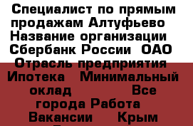 Специалист по прямым продажам Алтуфьево › Название организации ­ Сбербанк России, ОАО › Отрасль предприятия ­ Ипотека › Минимальный оклад ­ 45 000 - Все города Работа » Вакансии   . Крым,Бахчисарай